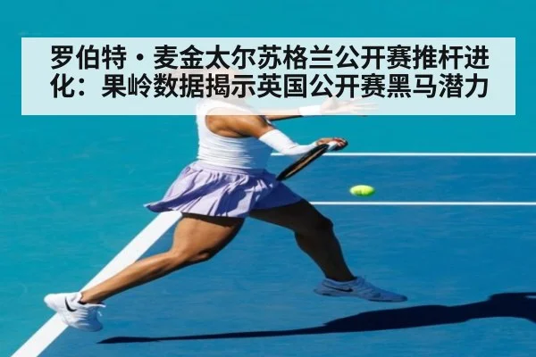 罗伯特·麦金太尔苏格兰公开赛推杆进化：果岭数据揭示英国公开赛黑马潜力