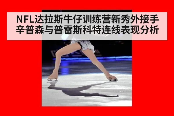 NFL达拉斯牛仔训练营新秀外接手辛普森与普雷斯科特连线表现分析