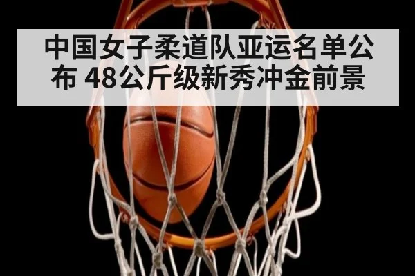 中国女子柔道队亚运名单公布 48公斤级新秀冲金前景